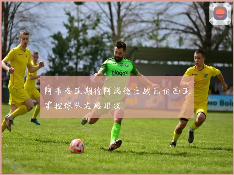 阿韦洛亚期待阿诺德出战瓦伦西亚掌控球队右路进攻