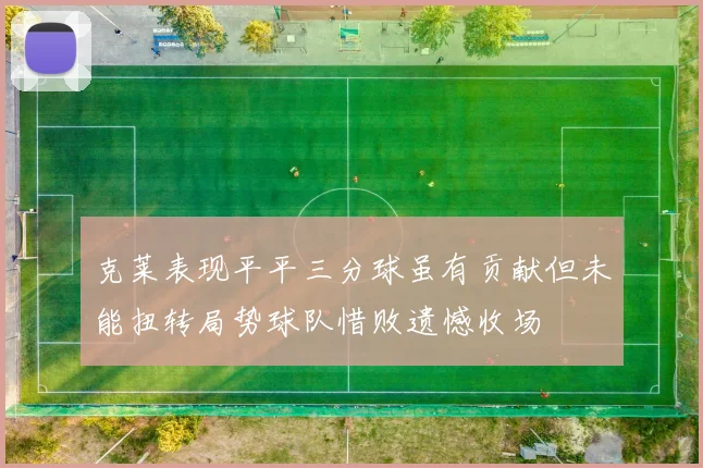 克莱表现平平三分球虽有贡献但未能扭转局势球队惜败遗憾收场