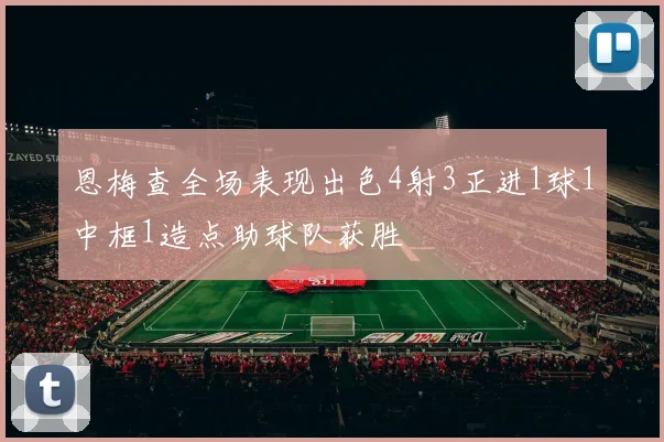 恩梅查全场表现出色4射3正进1球1中框1造点助球队获胜