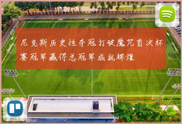 尼克斯历史性夺冠打破魔咒首次杯赛冠军赢得总冠军成就辉煌