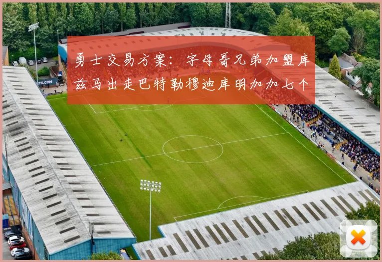 勇士交易方案：字母哥兄弟加盟库兹马出走巴特勒穆迪库明加加七个首轮选秀权