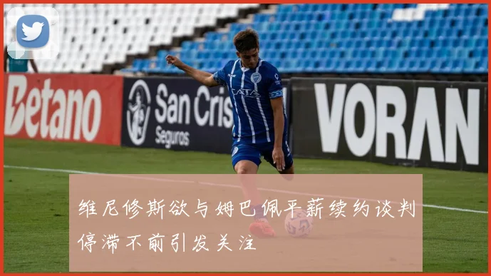 维尼修斯欲与姆巴佩平薪续约谈判停滞不前引发关注