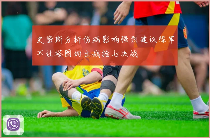 史密斯分析伤病影响强烈建议绿军不让塔图姆出战抢七决战