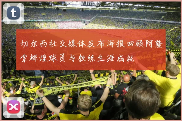 切尔西社交媒体发布海报回顾阿隆索辉煌球员与教练生涯成就
