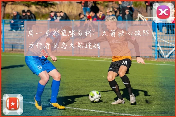 周一竞彩篮球分析：火箭核心缺阵步行者状态火热迎战
