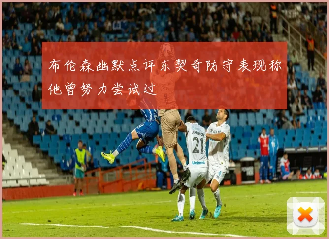 布伦森幽默点评东契奇防守表现称他曾努力尝试过