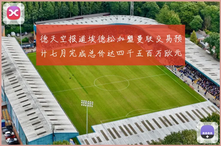 德天空报道埃德松加盟曼联交易预计七月完成总价达四千五百万欧元